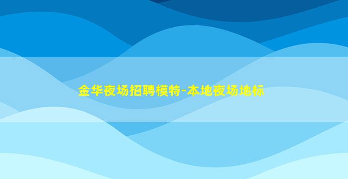 金华夜场招聘模特-本地夜场地标